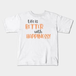 Life is Better with Happiness! Kids T-Shirt